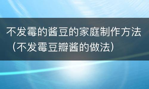 不发霉的酱豆的家庭制作方法（不发霉豆瓣酱的做法）