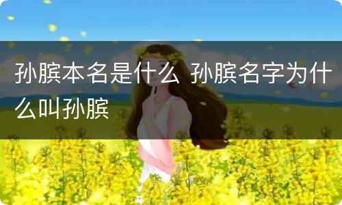 孙膑本名是什么 孙膑名字为什么叫孙膑