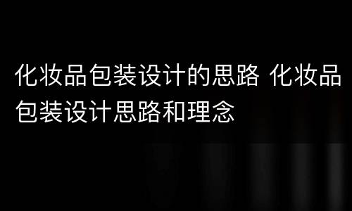 化妆品包装设计的思路 化妆品包装设计思路和理念