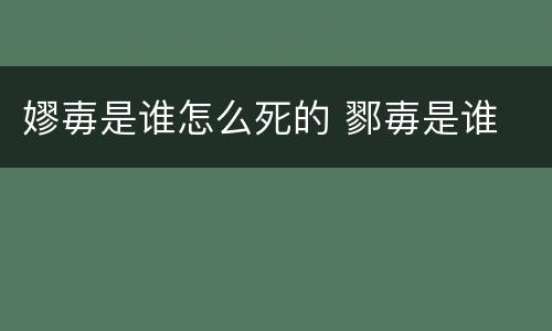 嫪毐是谁怎么死的 鄝毐是谁