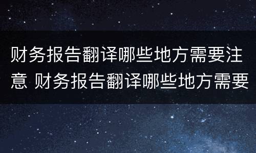 财务报告翻译哪些地方需要注意 财务报告翻译哪些地方需要注意的问题