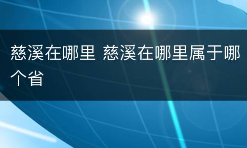 慈溪在哪里 慈溪在哪里属于哪个省