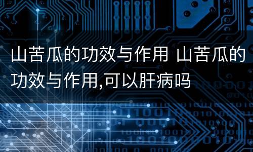 山苦瓜的功效与作用 山苦瓜的功效与作用,可以肝病吗