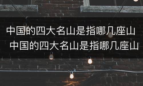 中国的四大名山是指哪几座山 中国的四大名山是指哪几座山峰