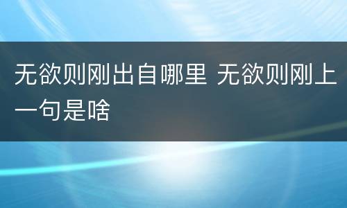 无欲则刚出自哪里 无欲则刚上一句是啥