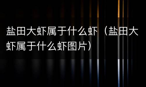 盐田大虾属于什么虾（盐田大虾属于什么虾图片）
