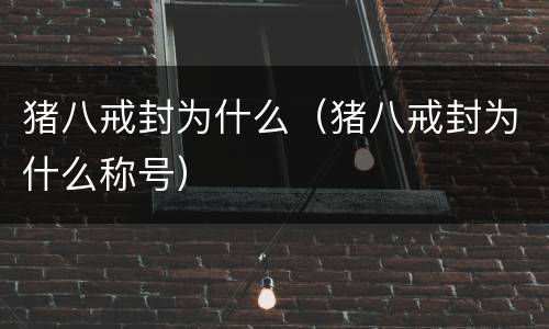 猪八戒封为什么（猪八戒封为什么称号）