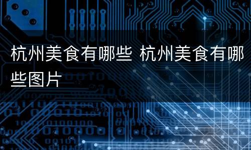 杭州美食有哪些 杭州美食有哪些图片