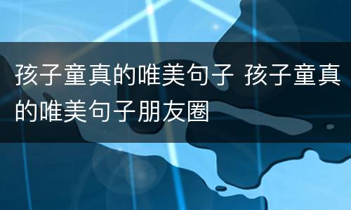 孩子童真的唯美句子 孩子童真的唯美句子朋友圈