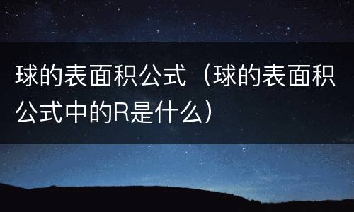 球的表面积公式（球的表面积公式中的R是什么）