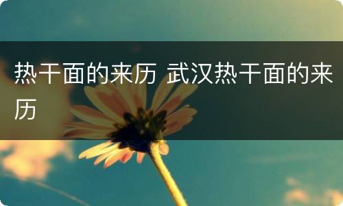 热干面的来历 武汉热干面的来历
