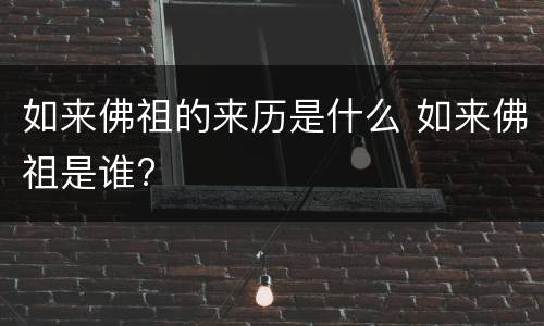 如来佛祖的来历是什么 如来佛祖是谁?