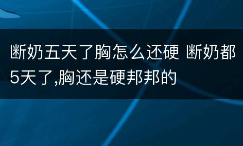 断奶五天了胸怎么还硬 断奶都5天了,胸还是硬邦邦的