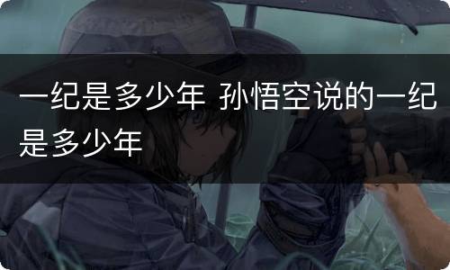 一纪是多少年 孙悟空说的一纪是多少年