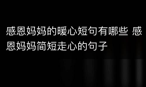 感恩妈妈的暖心短句有哪些 感恩妈妈简短走心的句子