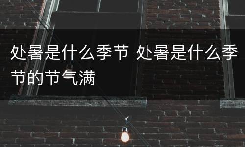 处暑是什么季节 处暑是什么季节的节气满