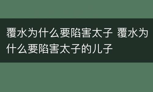 覆水为什么要陷害太子 覆水为什么要陷害太子的儿子