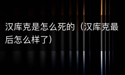 汉库克是怎么死的（汉库克最后怎么样了）