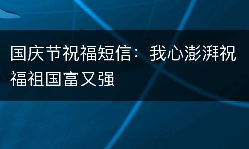 国庆节祝福短信：我心澎湃祝福祖国富又强