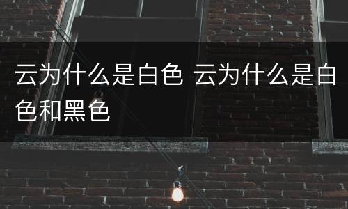 云为什么是白色 云为什么是白色和黑色
