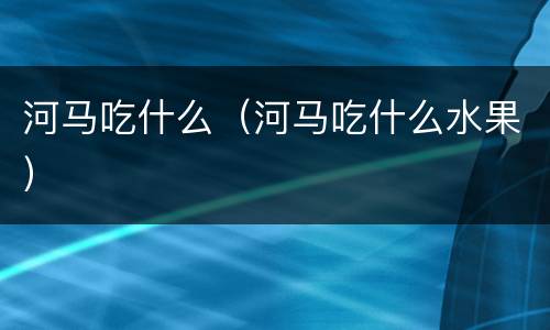 河马吃什么（河马吃什么水果）