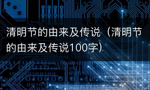 清明节的由来及传说（清明节的由来及传说100字）