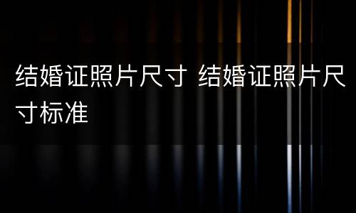 结婚证照片尺寸 结婚证照片尺寸标准