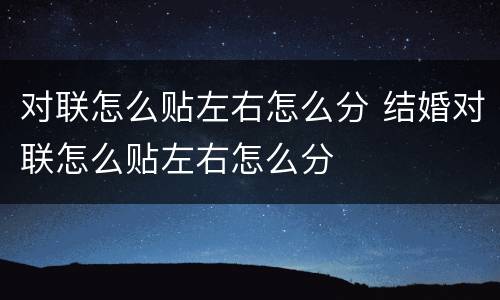 对联怎么贴左右怎么分 结婚对联怎么贴左右怎么分