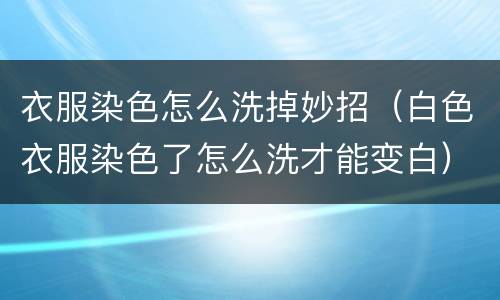 衣服染色怎么洗掉妙招（白色衣服染色了怎么洗才能变白）