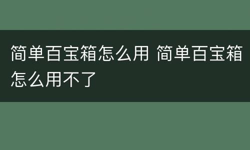 简单百宝箱怎么用 简单百宝箱怎么用不了