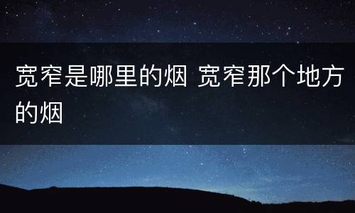 宽窄是哪里的烟 宽窄那个地方的烟