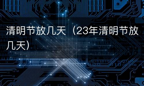 清明节放几天（23年清明节放几天）