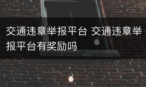 交通违章举报平台 交通违章举报平台有奖励吗