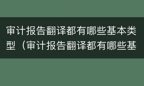 审计报告翻译都有哪些基本类型（审计报告翻译都有哪些基本类型和方法）