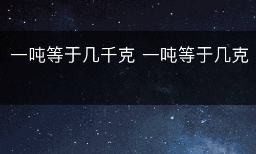 一吨等于几千克 一吨等于几克