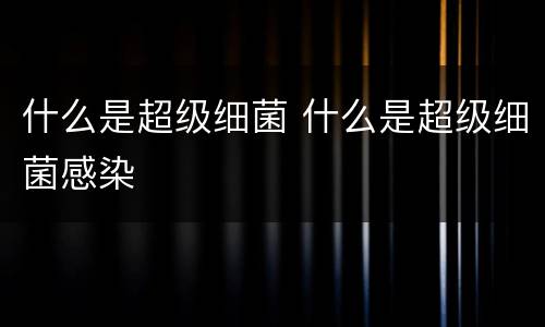 什么是超级细菌 什么是超级细菌感染