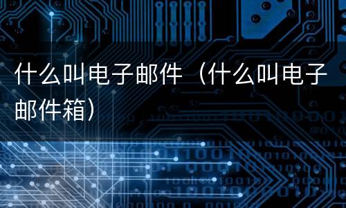 什么叫电子邮件（什么叫电子邮件箱）