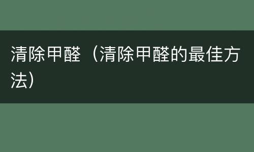 清除甲醛（清除甲醛的最佳方法）