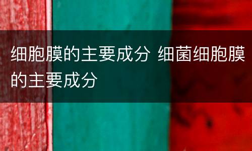 细胞膜的主要成分 细菌细胞膜的主要成分