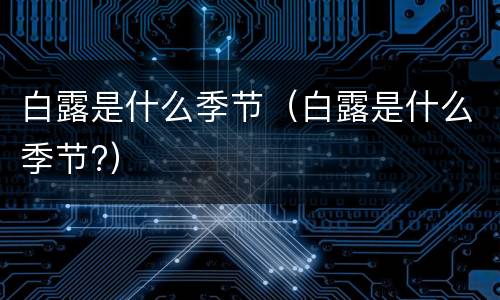 白露是什么季节（白露是什么季节?）