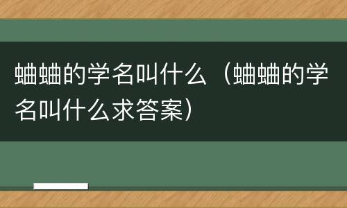 蛐蛐的学名叫什么（蛐蛐的学名叫什么求答案）