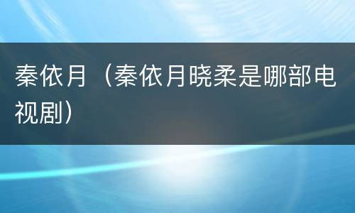 秦依月（秦依月晓柔是哪部电视剧）
