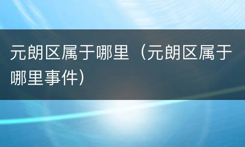 元朗区属于哪里（元朗区属于哪里事件）