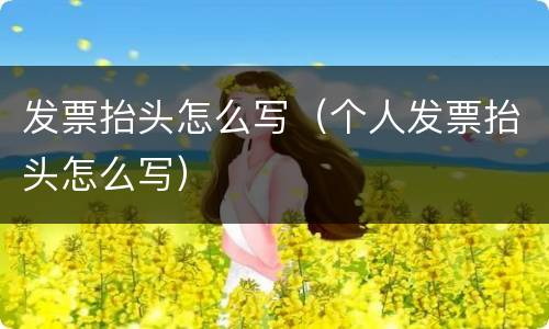 发票抬头怎么写（个人发票抬头怎么写）