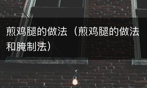 煎鸡腿的做法（煎鸡腿的做法和腌制法）