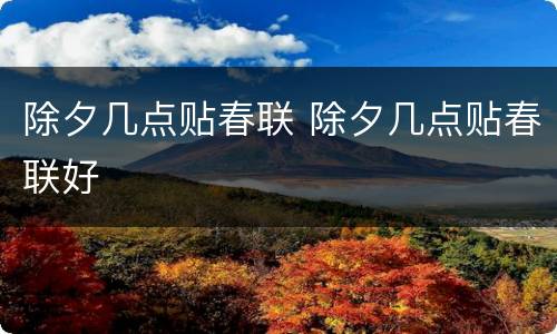 除夕几点贴春联 除夕几点贴春联好