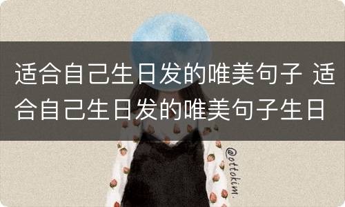 适合自己生日发的唯美句子 适合自己生日发的唯美句子生日图片