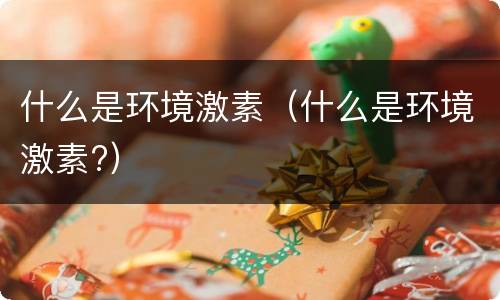 什么是环境激素（什么是环境激素?）