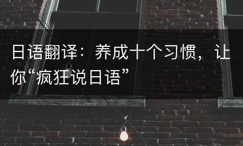 日语翻译：养成十个习惯，让你“疯狂说日语”