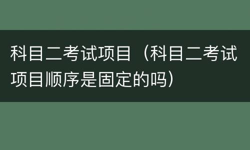 科目二考试项目（科目二考试项目顺序是固定的吗）